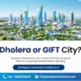 Dholera vs GIFT City: Which Investment Opportunity Fits Your Goal?